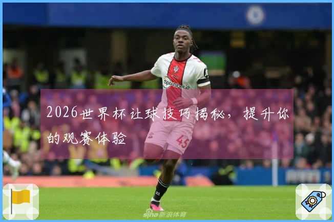 2026世界杯让球技巧揭秘，提升你的观赛体验