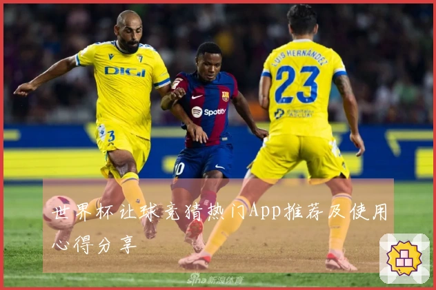 世界杯让球竞猜热门App推荐及使用心得分享
