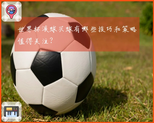 世界杯滚球买球有哪些技巧和策略值得关注？