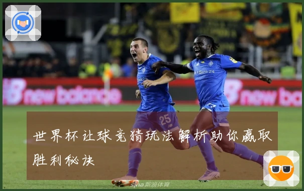 世界杯让球竞猜玩法解析助你赢取胜利秘诀
