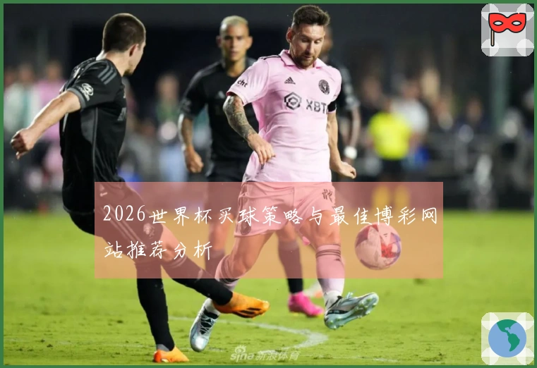 2026世界杯买球策略与最佳博彩网站推荐分析