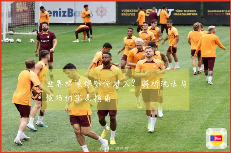 世界杯滚球如何进入？解析玩法与技巧的完美指南