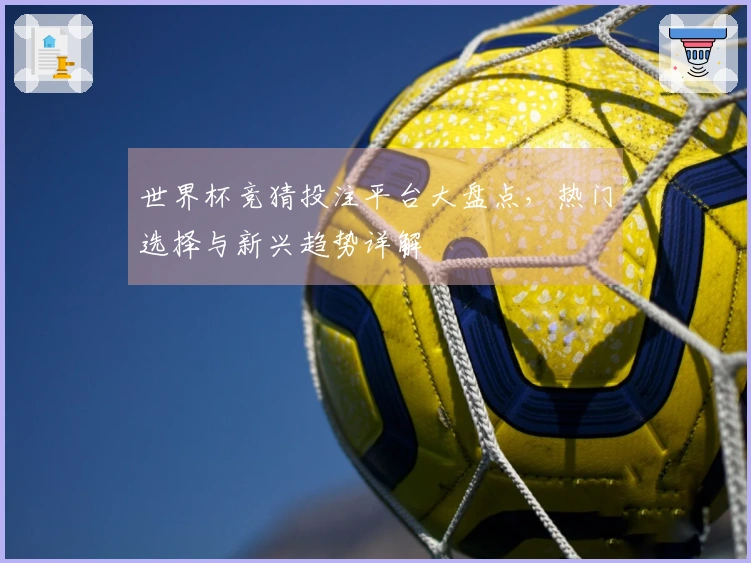 世界杯竞猜投注平台大盘点，热门选择与新兴趋势详解