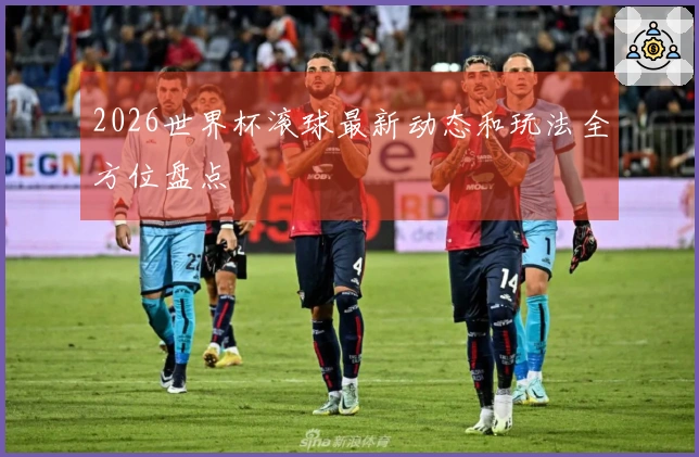 2026世界杯滚球最新动态和玩法全方位盘点