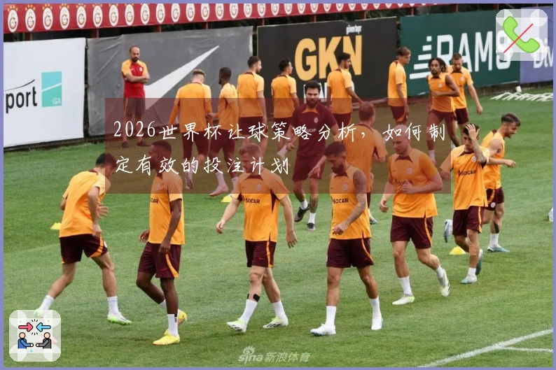 2026世界杯让球策略分析，如何制定有效的投注计划