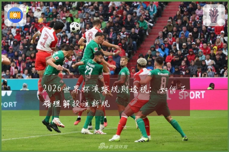 2026世界杯滚球规则透视：如何正确理解投注新规